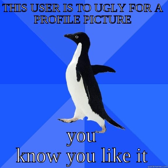 THIS USER IS TO UGLY FOR A PROFILE PICTURE YOU KNOW YOU LIKE IT Socially Awkward Penguin