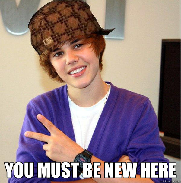  you must be new here -  you must be new here  Scumbag Beiber
