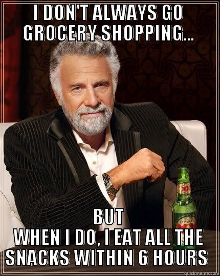 I DON'T ALWAYS GO GROCERY SHOPPING... BUT WHEN I DO, I EAT ALL THE SNACKS WITHIN 6 HOURS  The Most Interesting Man In The World