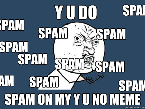 Y U Do Spam on my Y U No Meme Spam Spam  Spam Spam Spam Spam Spam Spam Spam Spam Spam  Y U No