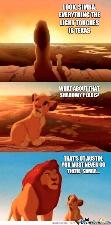 Look, Simba.
Everything the
light touches 
is Texas What about that
shadowy place? That's UT Austin.
You must never go
there, Simba...   