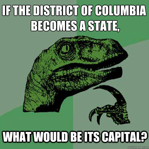 If the District of Columbia
 becomes a state, what would be its capital? - If the District of Columbia
 becomes a state, what would be its capital?  Philosoraptor