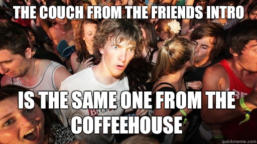 The couch from the friends intro is the same one from the coffeehouse  Sudden Clarity Clarence