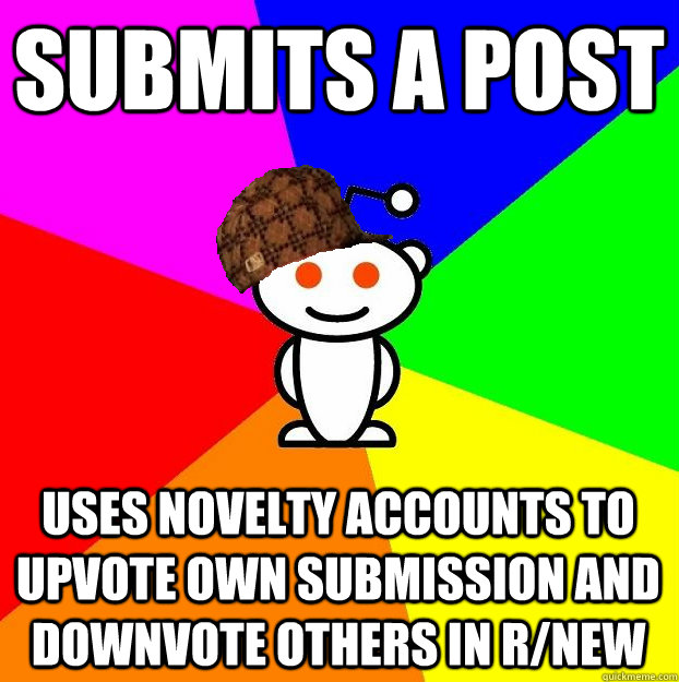 Submits a post Uses novelty accounts to upvote own submission and downvote others in r/new  Scumbag Redditor