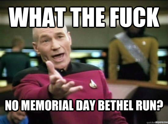 what the fuck No memorial day bethel run?  Annoyed Picard HD