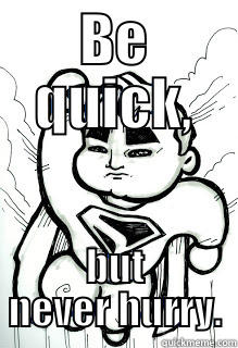 BE QUICK, BUT NEVER HURRY. Misc