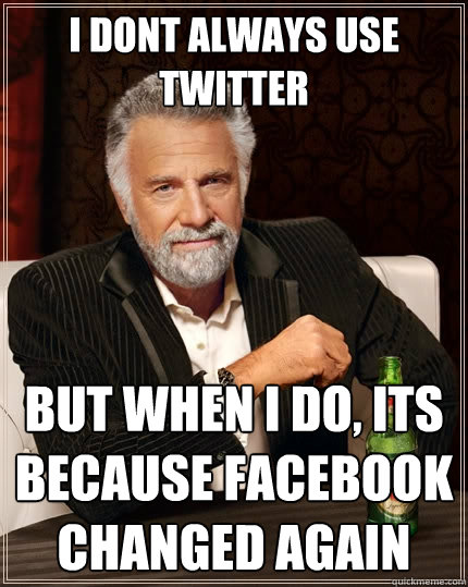 I dont always use twitter But when I do, its because facebook changed again - I dont always use twitter But when I do, its because facebook changed again  The Most Interesting Man In The World