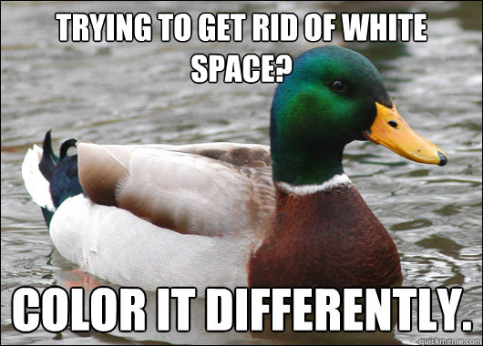 trying to get rid of white space?  color it differently.  Actual Advice Mallard