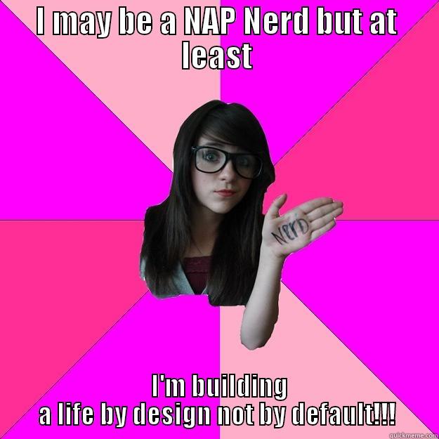 I MAY BE A NAP NERD BUT AT LEAST  I'M BUILDING A LIFE BY DESIGN NOT BY DEFAULT!!! Idiot Nerd Girl