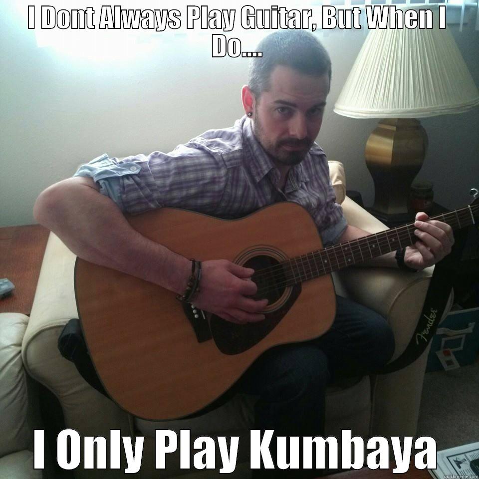 I DONT ALWAYS PLAY GUITAR, BUT WHEN I DO.... I ONLY PLAY KUMBAYA Misc
