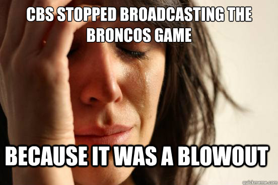 CBS stopped Broadcasting the Broncos game Because it was a blowout - CBS stopped Broadcasting the Broncos game Because it was a blowout  FirstWorldProblems