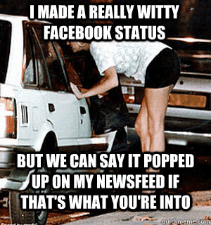 I made a really witty facebook status But we can say it popped up on my newsfeed if that's what you're into  Karma Whore