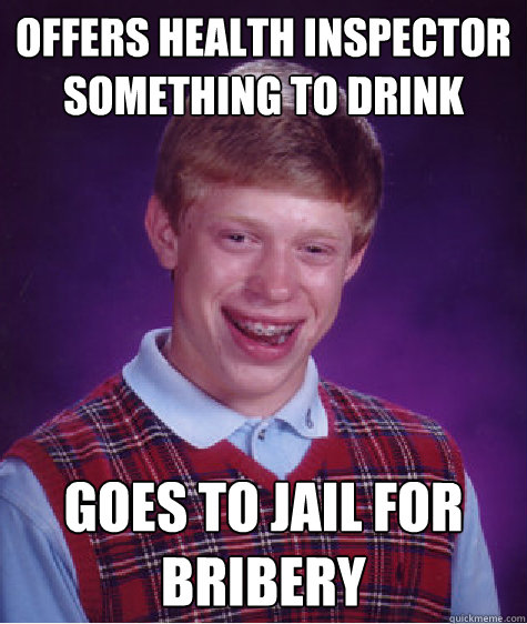 Offers health inspector something to drink goes to jail for bribery  Bad Luck Brian