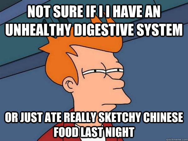 Not sure if I I have an unhealthy digestive system or just ate really sketchy chinese food last night - Not sure if I I have an unhealthy digestive system or just ate really sketchy chinese food last night  Futurama Fry