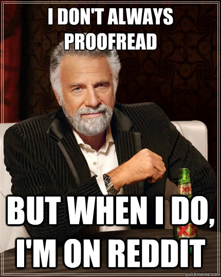 I don't always proofread But when i do, i'm on reddit  TheMostInterestingManInTheWorld