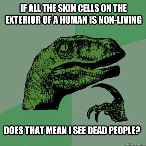 If all the skin cells on the exterior of a human is non-living does that mean i see dead people? - If all the skin cells on the exterior of a human is non-living does that mean i see dead people?  Philosoraptor