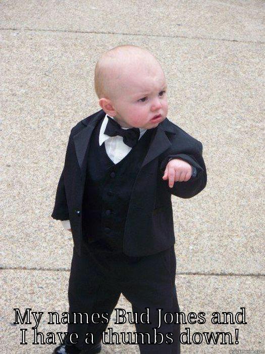  MY NAMES BUD JONES AND I HAVE A THUMBS DOWN! Baby Godfather