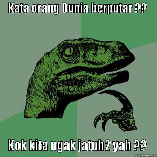 KATA ORANG DUNIA BERPUTAR ?? KOK KITA NGAK JATUH2 YAH ?? Philosoraptor
