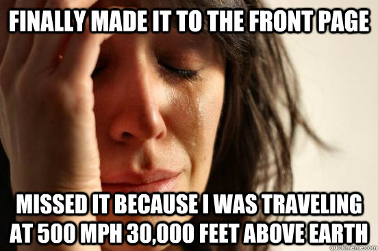 finally made it to the front page missed it because i was traveling at 500 mph 30,000 feet above earth  First World Problems