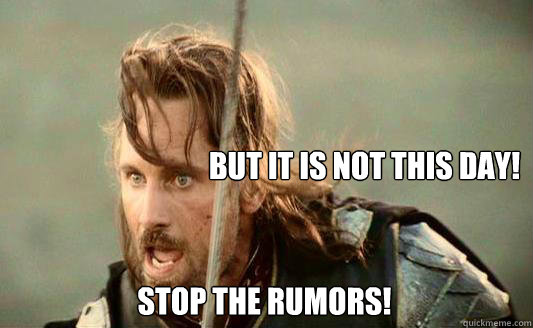  but it is not this day! Stop the Rumors!  Aragorn