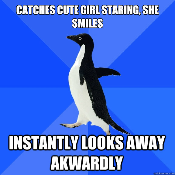 Catches cute girl staring, she smiles instantly looks away akwardly  Socially Awkward Penguin