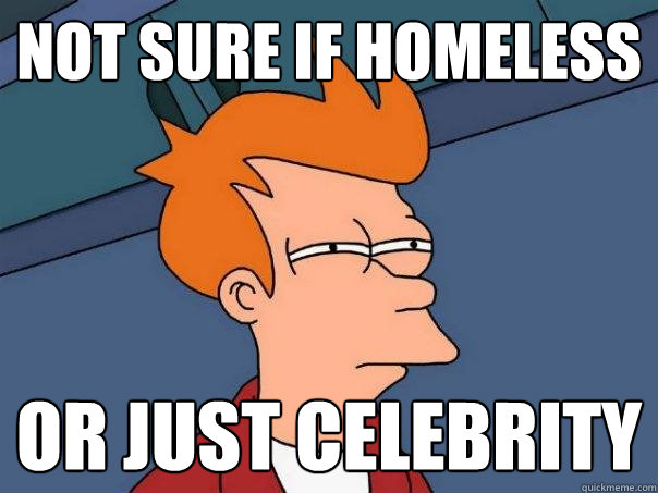 Not sure if homeless or just celebrity  Futurama Fry