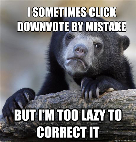 I sometimes click downvote by mistake  but I'm too lazy to correct it  Confession Bear