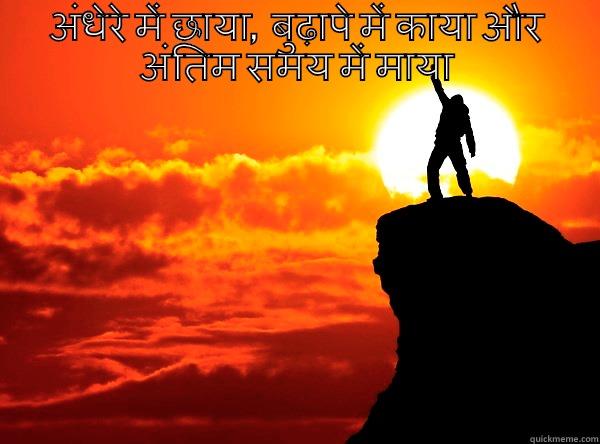 अंधेरे में छाया,  बुढ़ापे में काया और अंतिम समय में माया किसी का साथ नहीं देते! Misc