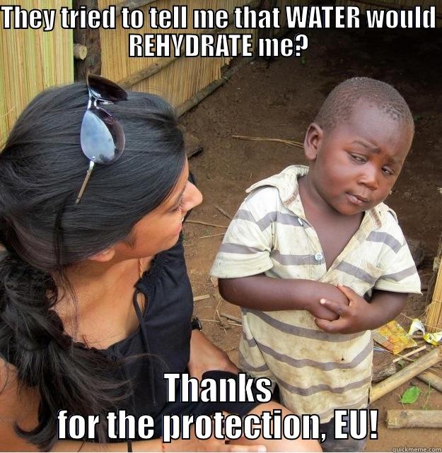 THEY TRIED TO TELL ME THAT WATER WOULD REHYDRATE ME? THANKS FOR THE PROTECTION, EU! Skeptical Third World Kid