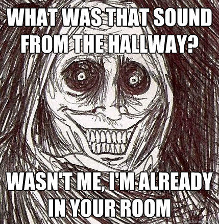 What was that sound from the hallway? wasn't me, I'm already in your room - What was that sound from the hallway? wasn't me, I'm already in your room  Horrifying Houseguest