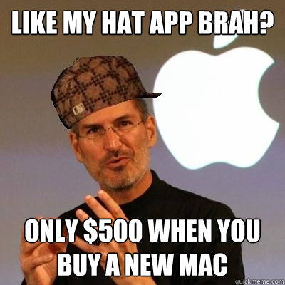LIKE MY HAT APP BRAH? ONLY $500 WHEN YOU BUY A NEW MAC  Scumbag Steve Jobs