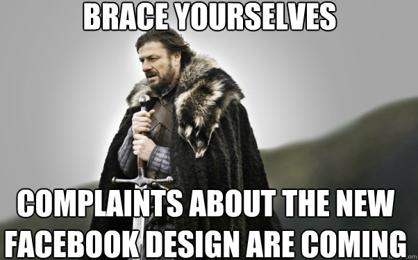 BRACE YOURSELVES complaints about the new facebook design are coming  Ned Stark