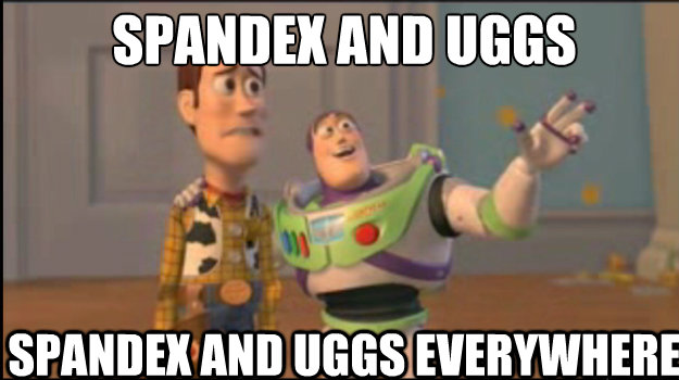 SPANDEX AND UGGS
 SPANDEX AND UGGS EVERYWHERE  Buzz and Woody