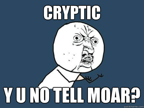 Cryptic Y U No Tell Moar?  Y U No