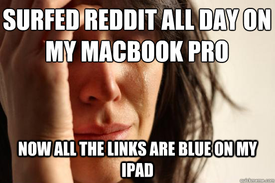 Surfed reddit all day on my macbook pro now all the links are blue on my ipad  First World Problems
