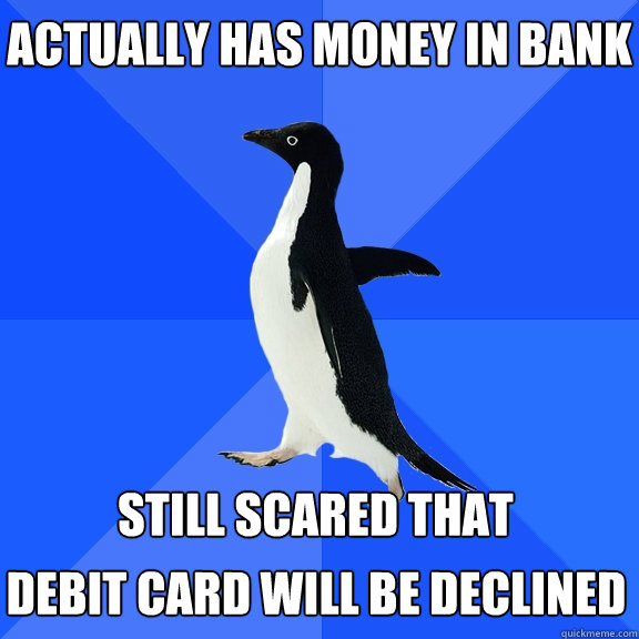 Actually has money in bank   Still scared that debit card will be declined  Socially Awkward Penguin