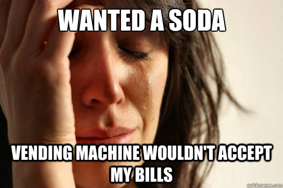 Wanted a soda vending machine wouldn't accept my bills  First World Problems