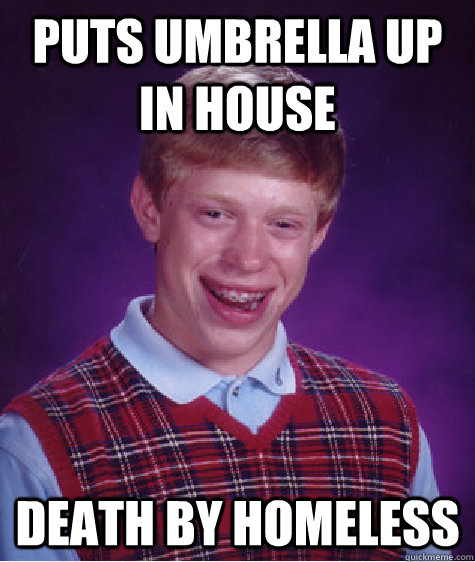 puts umbrella up in house death by homeless  Bad Luck Brian