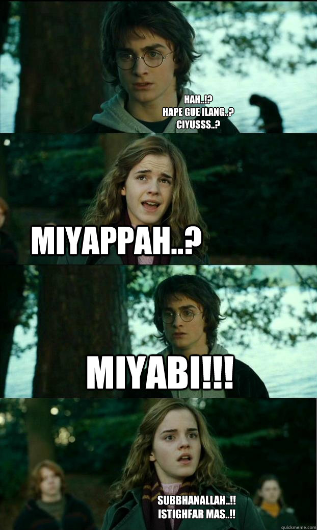 hah..!?
Hape gue ilang..?
Ciyusss..? Miyappah..? MIYABI!!! SUBBHANALLAH..!!
ISTIGHFAR MAS..!!  Horny Harry