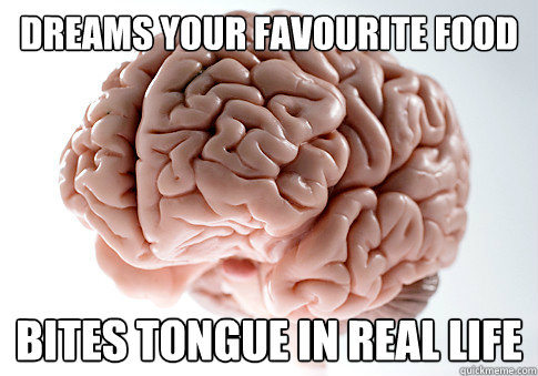 Dreams your favourite food Bites tongue in real life  Scumbag Brain