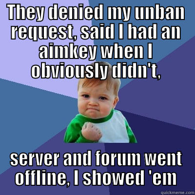 THEY DENIED MY UNBAN REQUEST, SAID I HAD AN AIMKEY WHEN I OBVIOUSLY DIDN'T, SERVER AND FORUM WENT OFFLINE, I SHOWED 'EM Success Kid