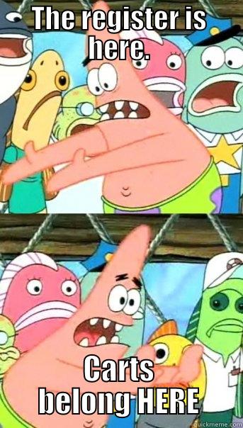 THE REGISTER IS HERE. CARTS BELONG HERE Push it somewhere else Patrick