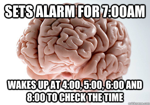 Sets alarm for 7:00am Wakes up at 4:00, 5:00, 6:00 and 8:00 to check the time  Scumbag Brain