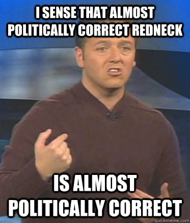 I SENSE THAT ALMOST POLITICALLY CORRECT REDNECK IS ALMOST POLITICALLY CORRECT  John Edward