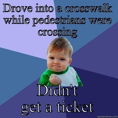 DROVE INTO A CROSSWALK WHILE PEDESTRIANS WERE CROSSING DIDN'T GET A TICKET Success Kid