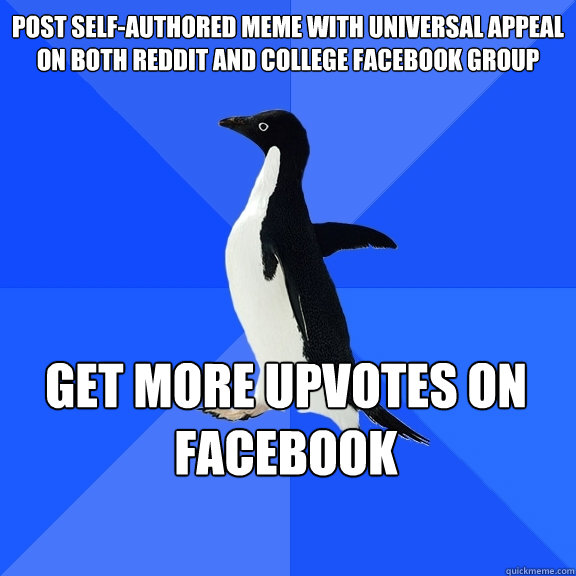 Post self-authored meme with universal appeal on both reddit and college facebook group Get more upvotes on facebook  Socially Awkward Penguin