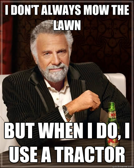 I don't always mow the lawn But when I do, I use a tractor  The Most Interesting Man In The World