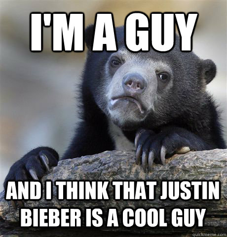 I'M A GUY AND I THINK THAT JUSTIN BIEBER IS A COOL GUY  Confession Bear