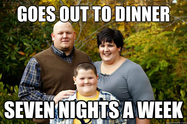 Goes out to dinner Seven nights a week  Happy American Family