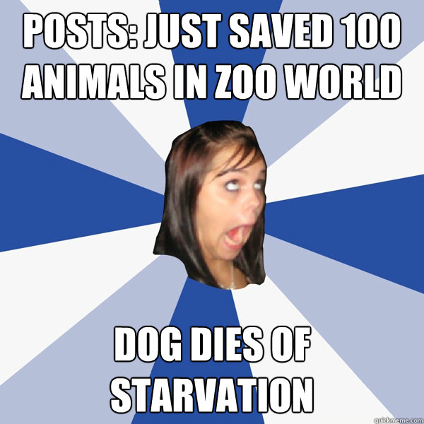 Posts: Just saved 100 animals in Zoo World Dog dies of starvation  Annoying Facebook Girl